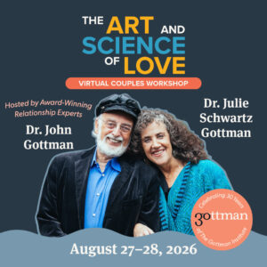 The Art and Science of Love - Virtual Events - August 27-28 - Dr. John Gottman and Dr. Julie Schwartz Gottman